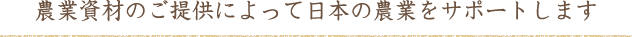 農業資材のご提供によって日本の農業をサポートします
