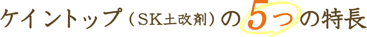 ケイントップ（SK土改剤）の5つの特長