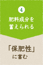 4 肥料成分を蓄えられる 「保肥性」に富む